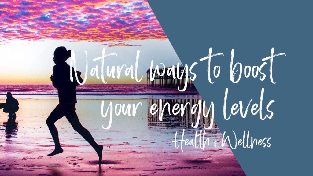 NATURAL WAYS TO BOOST YOUR ENERGY LEVELS
